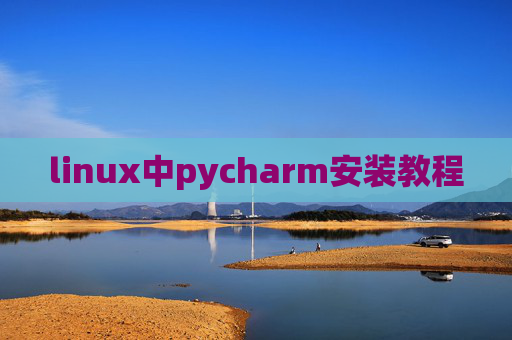 linux中pycharm安装教程 linux中pycharm安装教程